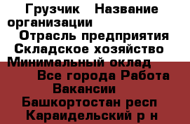 Грузчик › Название организации ­ Fusion Service › Отрасль предприятия ­ Складское хозяйство › Минимальный оклад ­ 17 600 - Все города Работа » Вакансии   . Башкортостан респ.,Караидельский р-н